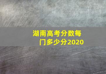 湖南高考分数每门多少分2020