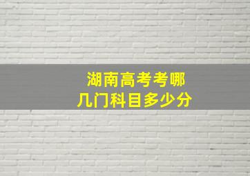 湖南高考考哪几门科目多少分