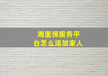 湘医保服务平台怎么添加家人