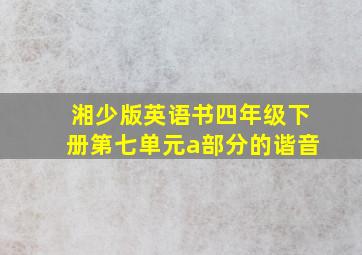 湘少版英语书四年级下册第七单元a部分的谐音