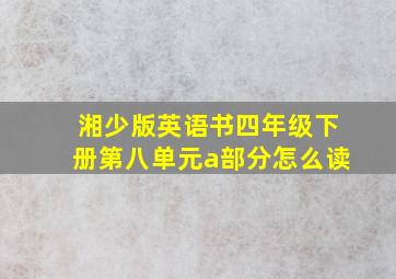 湘少版英语书四年级下册第八单元a部分怎么读