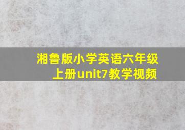 湘鲁版小学英语六年级上册unit7教学视频