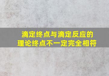 滴定终点与滴定反应的理论终点不一定完全相符