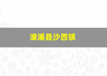 漳浦县沙西镇