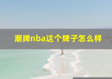 潮牌nba这个牌子怎么样