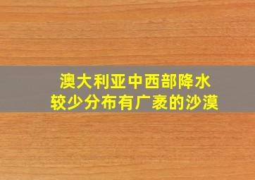 澳大利亚中西部降水较少分布有广袤的沙漠