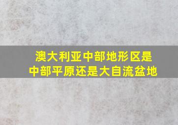 澳大利亚中部地形区是中部平原还是大自流盆地