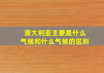 澳大利亚主要是什么气候和什么气候的区别