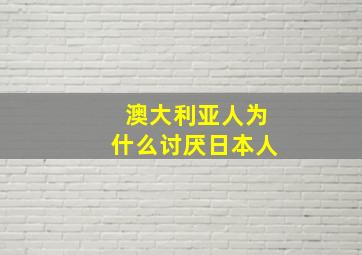 澳大利亚人为什么讨厌日本人