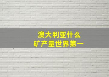 澳大利亚什么矿产量世界第一