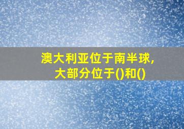 澳大利亚位于南半球,大部分位于()和()