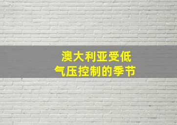 澳大利亚受低气压控制的季节