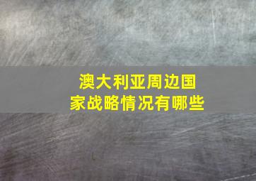 澳大利亚周边国家战略情况有哪些