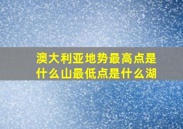 澳大利亚地势最高点是什么山最低点是什么湖