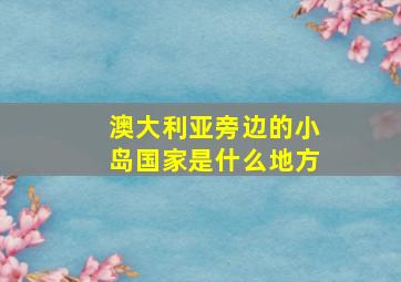 澳大利亚旁边的小岛国家是什么地方