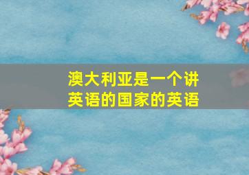 澳大利亚是一个讲英语的国家的英语