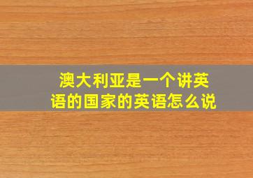 澳大利亚是一个讲英语的国家的英语怎么说