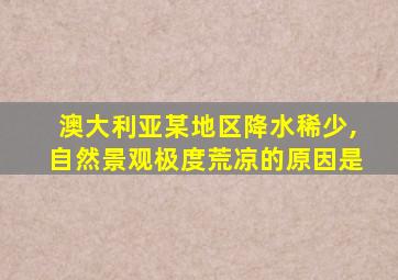 澳大利亚某地区降水稀少,自然景观极度荒凉的原因是