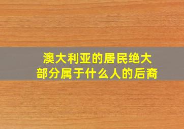 澳大利亚的居民绝大部分属于什么人的后裔