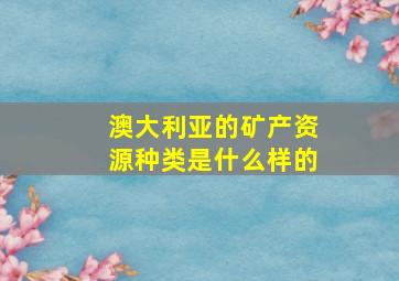 澳大利亚的矿产资源种类是什么样的