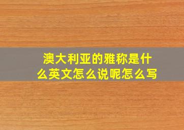 澳大利亚的雅称是什么英文怎么说呢怎么写