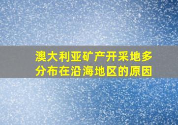 澳大利亚矿产开采地多分布在沿海地区的原因