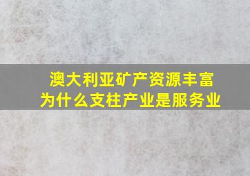 澳大利亚矿产资源丰富为什么支柱产业是服务业