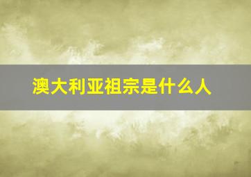 澳大利亚祖宗是什么人