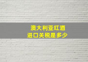 澳大利亚红酒进口关税是多少