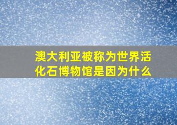 澳大利亚被称为世界活化石博物馆是因为什么