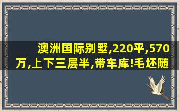 澳洲国际别墅,220平,570万,上下三层半,带车库!毛坯随