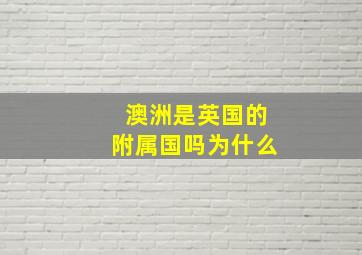 澳洲是英国的附属国吗为什么