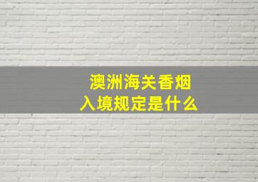 澳洲海关香烟入境规定是什么