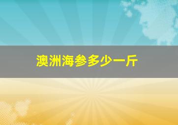 澳洲海参多少一斤