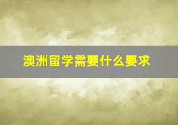 澳洲留学需要什么要求