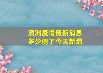 澳洲疫情最新消息多少例了今天新增