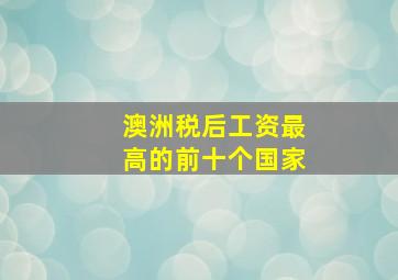 澳洲税后工资最高的前十个国家