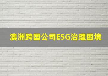 澳洲跨国公司ESG治理困境