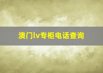 澳门lv专柜电话查询