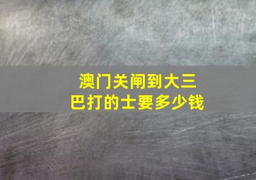 澳门关闸到大三巴打的士要多少钱