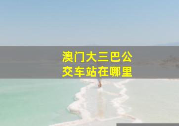 澳门大三巴公交车站在哪里