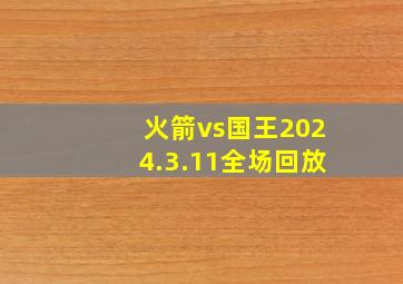 火箭vs国王2024.3.11全场回放