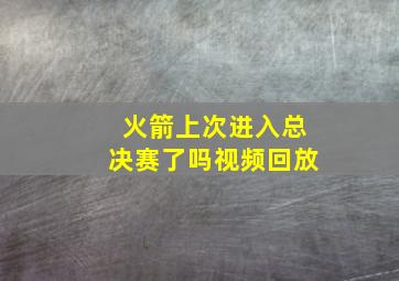 火箭上次进入总决赛了吗视频回放