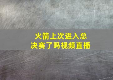 火箭上次进入总决赛了吗视频直播