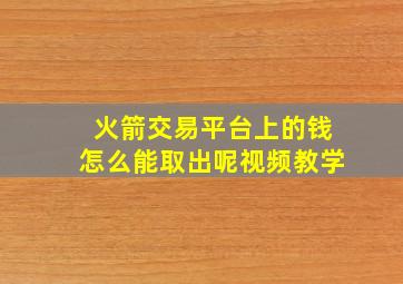 火箭交易平台上的钱怎么能取出呢视频教学