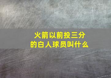 火箭以前投三分的白人球员叫什么