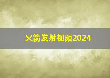 火箭发射视频2024