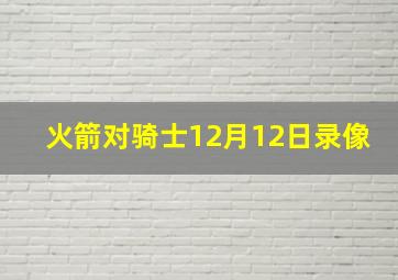 火箭对骑士12月12日录像