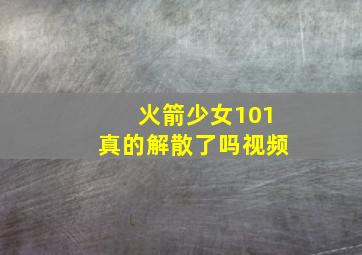 火箭少女101真的解散了吗视频