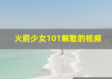 火箭少女101解散的视频